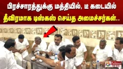 பிரச்சாரத்துக்கு மத்தியில், டீ கடையில் தீவிரமாக டிஸ்கஸ் செய்த அமைச்சர்கள்.!